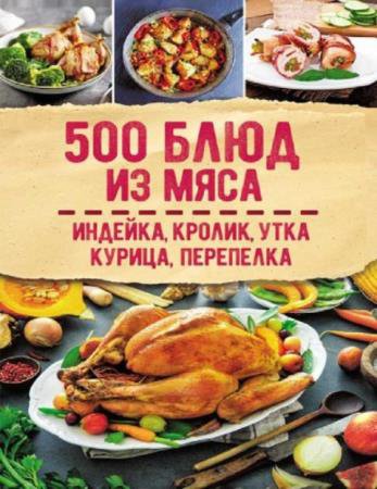 Светлана Мозговая - 500 блюд из мяса. Индейка, кролик, утка, курица, перепелка (2021)