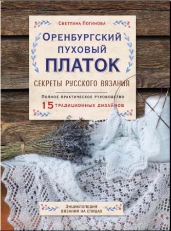 Логинова С.Л. - Оренбургский пуховый платок. Секреты русского вязания. Полное практическое руководство (2021)