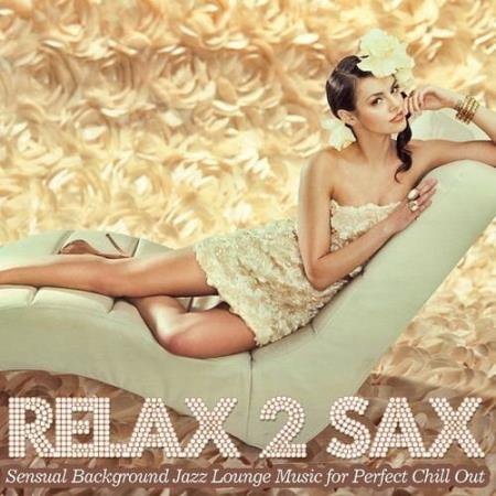Relax 2 Sax Sensual Background Jazz Lounge Music for Perfect Chill Out (2015)